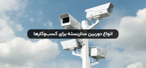 انواع دوربین مدرابسته برای کسب و کار